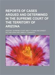 Reports of Cases Argued and Determined in the Supreme Court of the Territory of Arizona (Volume 13),1151034517,9781151034519