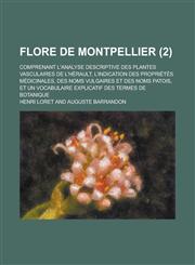 Flore de Montpellier; Comprenant L'Analyse Descriptive Des Plantes Vasculaires de L'Herault, L'Indication Des Proprietes Medicinales, Des Noms Vulgair,1153577062,9781153577069