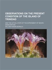 Observations on the Present Condition of the Island of Trinidad; And the Actual State of the Experiment of Negro Emancipation,1150227281,9781150227288