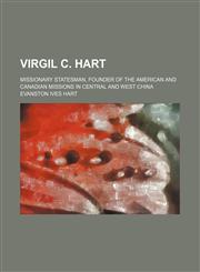 Virgil C. Hart; Missionary Statesman, Founder of the American and Canadian Missions in Central and West China,1151722162,9781151722164