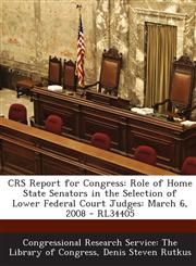 Crs Report for Congress Role of Home State Senators in the Selection of Lower Federal Court Judges: March 6, 2008 - Rl34405,129324824X,9781293248249