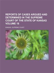 Reports of Cases Argued and Determined in the Supreme Court of the State of Kansas Volume 18,1234229773,9781234229771