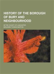 History of the Borough of Bury and Neighbourhood; In the County of Lancaster,1230356622,9781230356624
