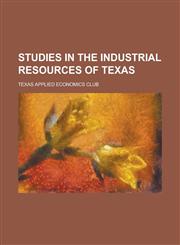 Studies in the Industrial Resources of Texas,1234251558,9781234251550