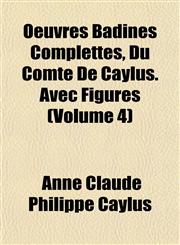 Oeuvres Badines Complettes, Du Comte De Caylus. Avec Figures (Volume 4),1151761745,9781151761743