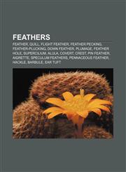 Feathers Feather, Quill, Flight feather, Feather pecking, Feather-plucking, Down feather, Plumage, Feather hole, Supercilium, Alula, Covert,1155183290,9781155183299