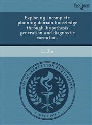 Exploring incomplete planning domain knowledge through hypothesis generation and diagnostic execution.,1249093430,9781249093435