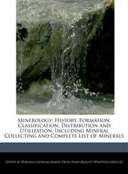 Minerology History, Formation, Classification, Distribution and  Utilization, Including Mineral Collecting and Complete List of Minerals,1241800596,9781241800598