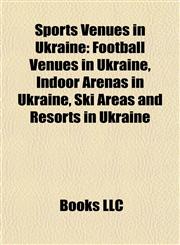 Sports Venues in Ukraine Football Venues in Ukraine, Indoor Arenas in Ukraine, Ski Areas and Resorts in Ukraine,1157949363,9781157949367