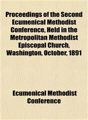Proceedings of the Second Ecumenical Methodist Conference, Held in the Metropolitan Methodist Episcopal Church, Washington, October, 1891,1153258102,9781153258104