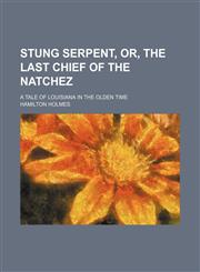 Stung Serpent, or, The last chief of the Natchez; a tale of Louisiana in the olden time,1236402197,9781236402196
