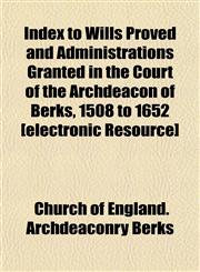 Index to Wills Proved and Administrations Granted in the Court of the Archdeacon of Berks, 1508 to 1652 [electronic Resource],1152334395,9781152334397
