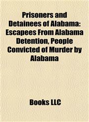 Prisoners and Detainees of Alabama Escapees From Alabama Detention, People Convicted of Murder by Alabama,1158020376,9781158020379