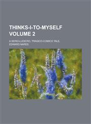 Thinks-I-To-Myself; A Serio-Ludicro, Tragico-Comico Tale, Volume 2,1154417018,9781154417012