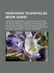 Venevisión telenovelas (Book Guide) Cara Sucia, Gata Salvaje, Hechizo de Amor, Cuando Hay Pasion, Samantha, Soñar no Cuesta Nada, Cosita Rica,1155839374,9781155839370