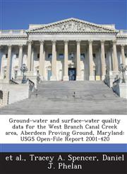 Ground-water and surface-water quality data for the West Branch Canal Creek area, Aberdeen Proving Ground, Maryland USGS Open-File Report 2001-420,1288844034,9781288844036