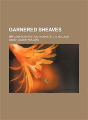 Garnered Sheaves; The Complete Poetical Works of J. G. Holland,1150346396,9781150346392