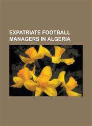 Expatriate Football Managers in Algeria Alain Geiger, Alexandru Moldovan, Bernard Simondi, Carlos Antonio Gomes, Christian Dalger, Dan Anghelescu, Di,1230800670,9781230800677