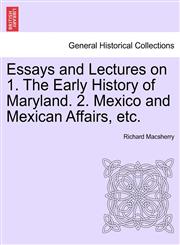 Essays and Lectures on 1. The Early History of Maryland. 2. Mexico and Mexican Affairs, etc.,1241558876,9781241558871