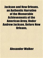 Jackson and New Orleans. an Authentic Narrative of the Memorable Achievements of the American Army, Under Andrew Jackson, Before New Orleans,,1152979981,9781152979987