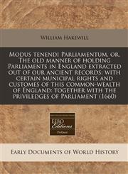 Modus tenendi Parliamentum, or, The old manner of holding Parliaments in England extracted out of our ancient records with certain municipal rights and customes of this common-wealth of England: together with the priviledges of Parliament (1660),1240817835,9781240817832