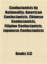 Confucianists by Nationality American Confucianists, Chinese Confucianists, Filipino Confucianists, Japanese Confucianists,1157722008,9781157722007