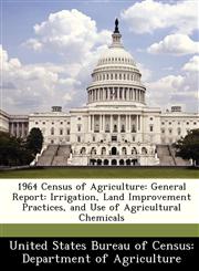 1964 Census of Agriculture General Report: Irrigation, Land Improvement Practices, and Use of Agricultural Chemicals,1288335210,9781288335213