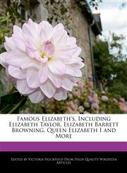 Famous Elizabeth's, Including Elizabeth Taylor, Elizabeth Barrett Browning, Queen Elizabeth I and More,1241708207,9781241708207