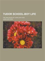 Tudor School-Boy Life; The Dialogues of Juan Luis Vives,1230335781,9781230335780