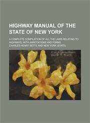 Highway manual of the state of New York; a complete compilation of all the laws relating to highways, with annotations and forms,1150556005,9781150556005