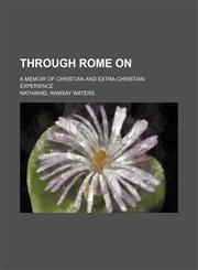 Through Rome on; a memoir of Christian and extra-Christian experience,1150412240,9781150412240