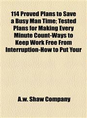 114 Proved Plans to Save a Busy Man Time; Tested Plans for Making Every Minute Count-Ways to Keep Work Free From Interruption-How to Put Your,1151854808,9781151854803