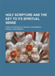 Holy Scripture and the Key to Its Spiritual Sense; From the Writings of Emanuel Swedenborg,123011176X,9781230111766