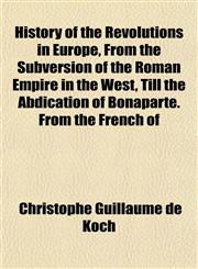 History of the Revolutions in Europe, From the Subversion of the Roman Empire in the West, Till the Abdication of Bonaparte. From the French of,1152311689,9781152311688