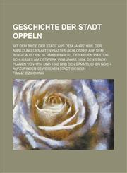 Geschichte Der Stadt Oppeln; Mit Dem Bilde Der Stadt Aus Dem Jahre 1685, Der Abbildung Des Alten Piasten-Schlosses Auf Dem Berge Aus Dem 16. Jahrhunde,1234640872,9781234640873