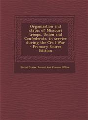 Organization and Status of Missouri Troops, Union and Confederate, in Service During the Civil War - Primary Source Edition,1294779427,9781294779421