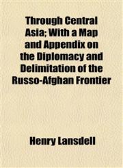 Through Central Asia; With a Map and Appendix on the Diplomacy and Delimitation of the Russo-Afghan Frontier,1154932818,9781154932812