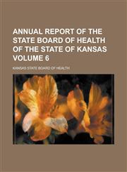 Annual Report of the State Board of Health of the State of Kansas Volume 6,1153840227,9781153840224