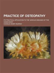 Practice of Osteopathy; Its Practical Application to the Various Diseases of the Human Body,1230236848,9781230236841