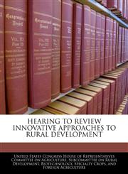 HEARING TO REVIEW INNOVATIVE APPROACHES TO RURAL DEVELOPMENT,1240557736,9781240557738