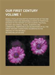 Our first century; being a popular descriptive portraiture of the one hundred great and memorable events of perpetual interest in the history of our country, political, military, mechanical, social, scientific and commercial; Volume 1,1236844122,9781236844125