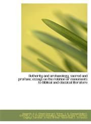 Authority and archaeology, sacred and profane; essays on the relation of monuments to Biblical and c,111318745X,9781113187451