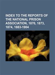 Index to the reports of the National Prison Association, 1870, 1873, 1874, 1883-1904,1152334239,9781152334236