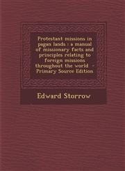 Protestant Missions in Pagan Lands A Manual of Missionary Facts and Principles Relating to Foreign Missions Throughout the World - Primary Source EDI,1289631948,9781289631949