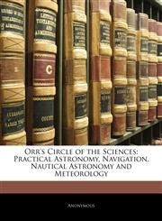 Orr's Circle of the Sciences Practical Astronomy, Navigation, Nautical Astronomy and Meteorology,1143407717,9781143407710