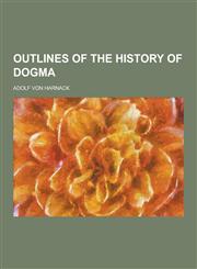 Outlines of the History of Dogma,1230320024,9781230320021