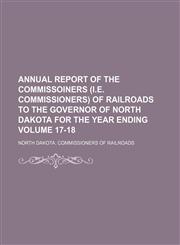 Annual report of the Commissoiners (i.e. Commissioners) of Railroads to the Governor of North Dakota for the year ending  Volume 17-18,1151208388,9781151208385