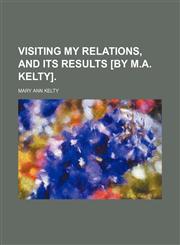 Visiting My Relations, and Its Results [By M.a. Kelty].,1150941561,9781150941566