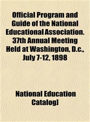 Official Program and Guide of the National Educational Association. 37th Annual Meeting Held at Washington, D.c., July 7-12, 1898,1153065169,9781153065160