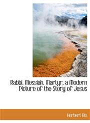 Rabbi, Messiah, Martyr, a Modern Picture of the Story of Jesus,1140291637,9781140291633